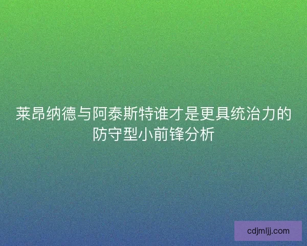 莱昂纳德与阿泰斯特谁才是更具统治力的防守型小前锋分析
