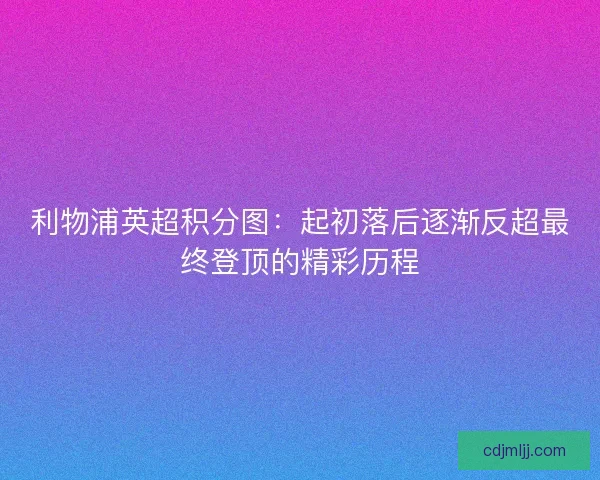 利物浦英超积分图:起初落后逐渐反超最终登顶的精彩历程 利物浦英超积分图:起初落后逐渐反超最终登顶的精彩历程