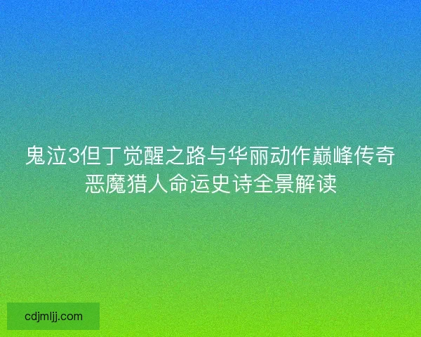 鬼泣3但丁觉醒之路与华丽动作巅峰传奇恶魔猎人命运史诗全景解读